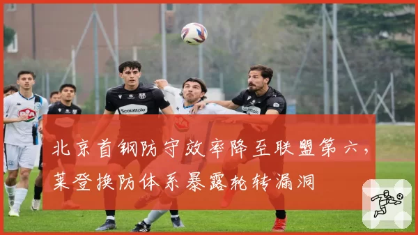 北京首钢防守效率降至联盟第六，莱登换防体系暴露轮转漏洞