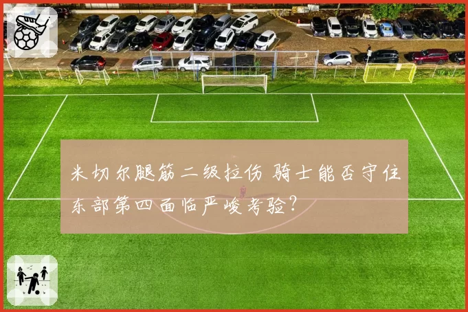 米切尔腿筋二级拉伤 骑士能否守住东部第四面临严峻考验？