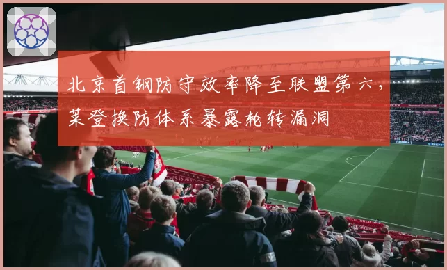 北京首钢防守效率降至联盟第六，莱登换防体系暴露轮转漏洞
