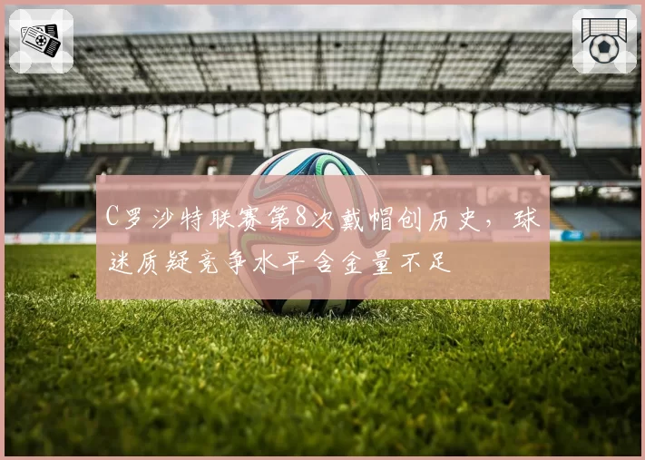 C罗沙特联赛第8次戴帽创历史,球迷质疑竞争水平含金量不足