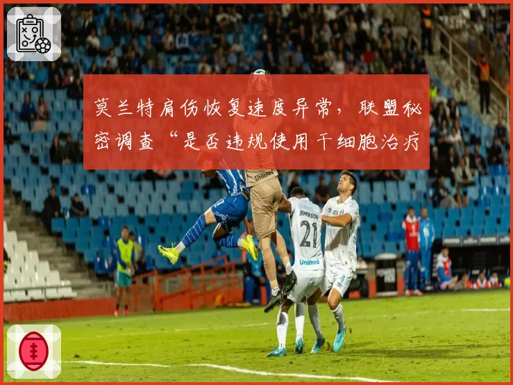 莫兰特肩伤恢复速度异常,联盟秘密调查“是否违规使用干细胞治疗”