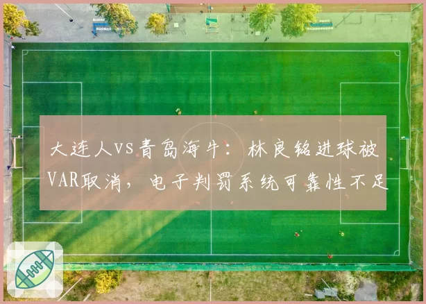 大连人vs青岛海牛：林良铭进球被VAR取消，电子判罚系统可靠性不足或将影响保级走势
