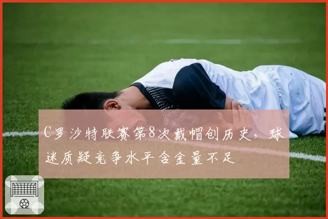 C罗沙特联赛第8次戴帽创历史,球迷质疑竞争水平含金量不足