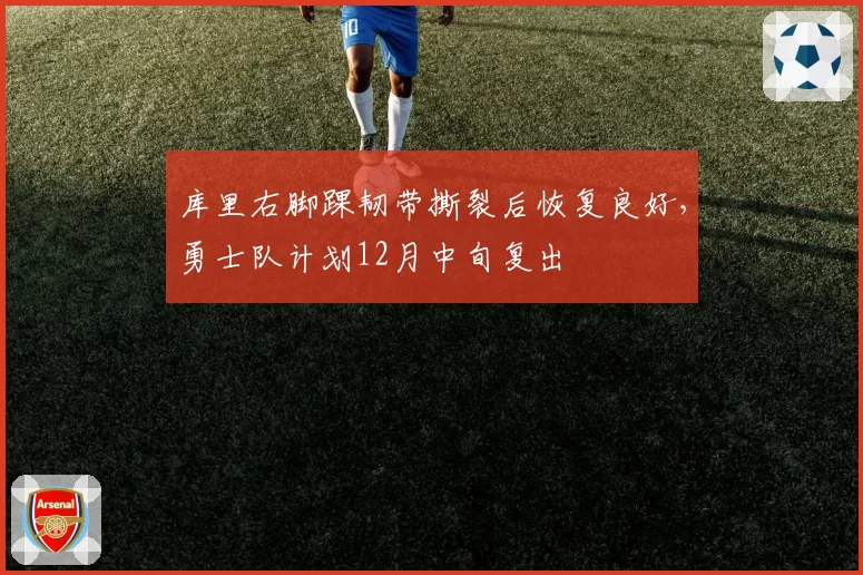 库里右脚踝韧带撕裂后恢复良好，勇士队计划12月中旬复出