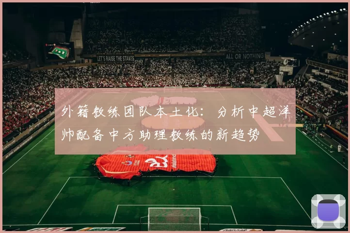 外籍教练团队本土化：分析中超洋帅配备中方助理教练的新趋势