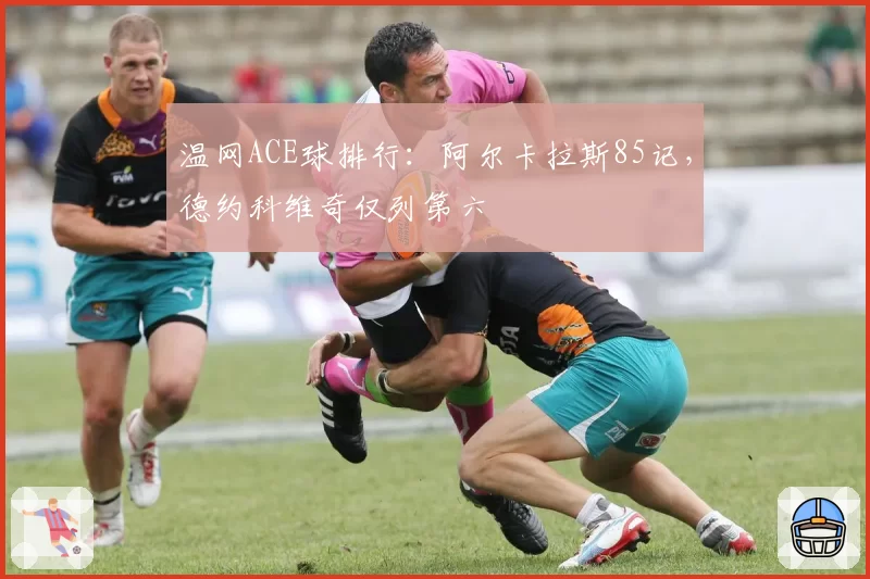 温网ACE球排行：阿尔卡拉斯85记，德约科维奇仅列第六