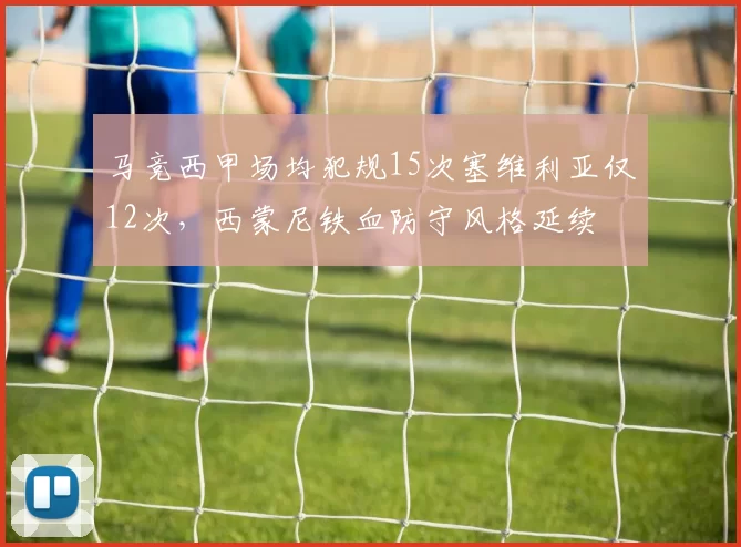 马竞西甲场均犯规15次塞维利亚仅12次，西蒙尼铁血防守风格延续