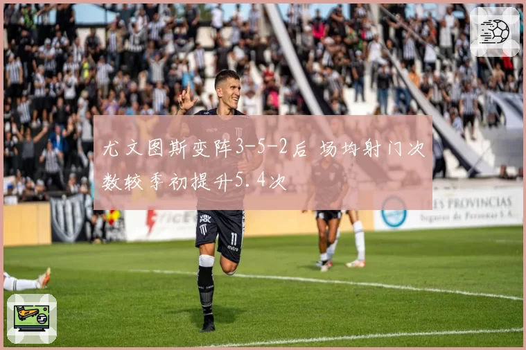 尤文图斯变阵3-5-2后 场均射门次数较季初提升5.4次