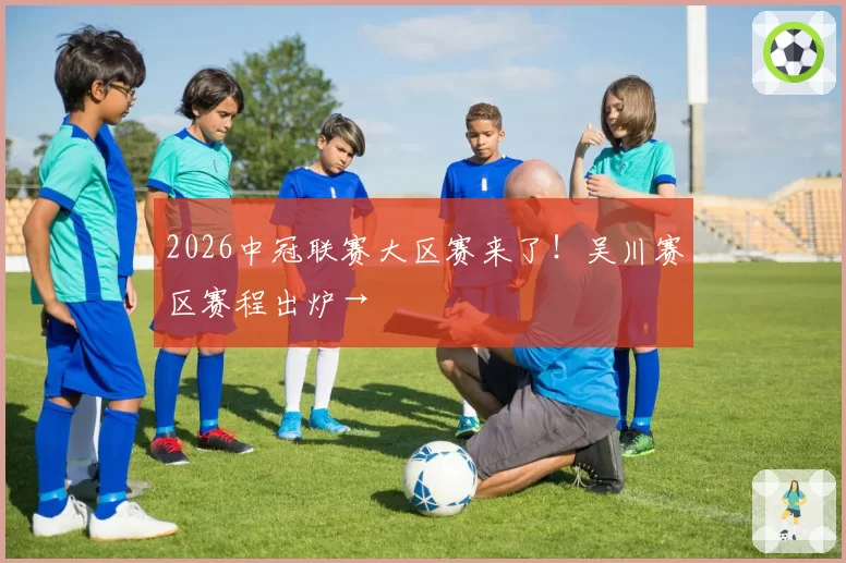 2026中冠联赛大区赛来了!吴川赛区赛程出炉→