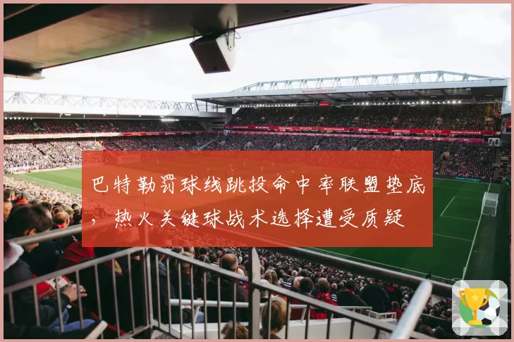 巴特勒罚球线跳投命中率联盟垫底，热火关键球战术选择遭受质疑