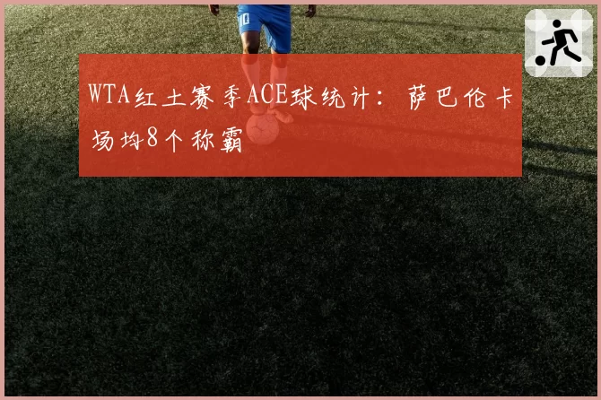 WTA红土赛季ACE球统计：萨巴伦卡场均8个称霸