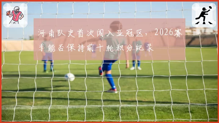 河南队史首次闯入亚冠区,2026赛季能否保持前十轮积分纪录