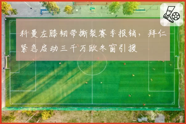 科曼左膝韧带撕裂赛季报销，拜仁紧急启动三千万欧冬窗引援