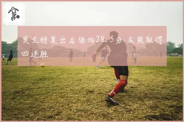 莫兰特复出后场均28.5分 灰熊取得四连胜