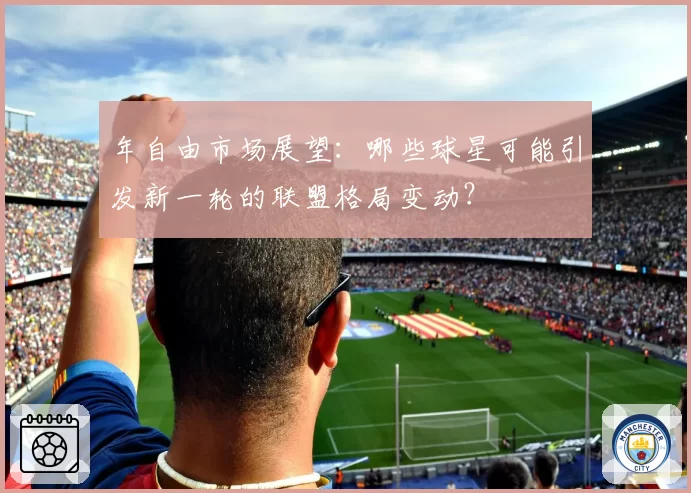 年自由市场展望：哪些球星可能引发新一轮的联盟格局变动？
