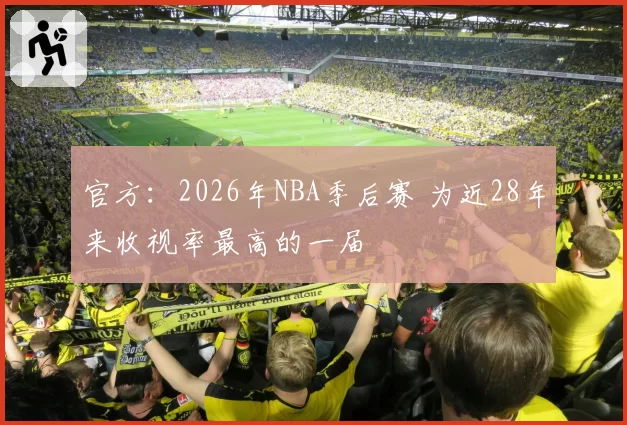 官方：2026年NBA季后赛 为近28年来收视率最高的一届