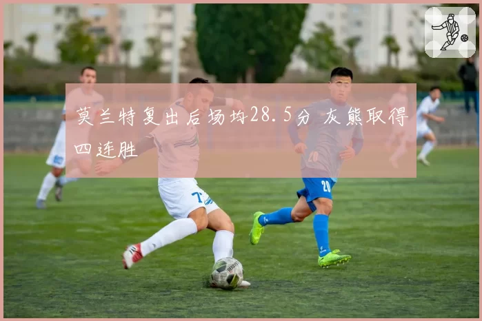 莫兰特复出后场均28.5分 灰熊取得四连胜