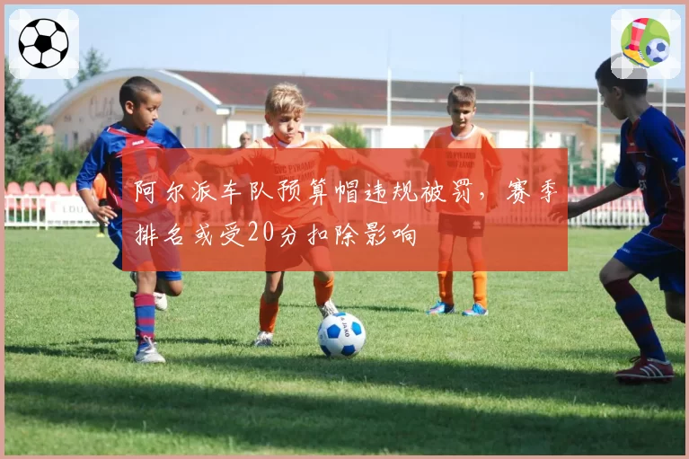 阿尔派车队预算帽违规被罚，赛季排名或受20分扣除影响