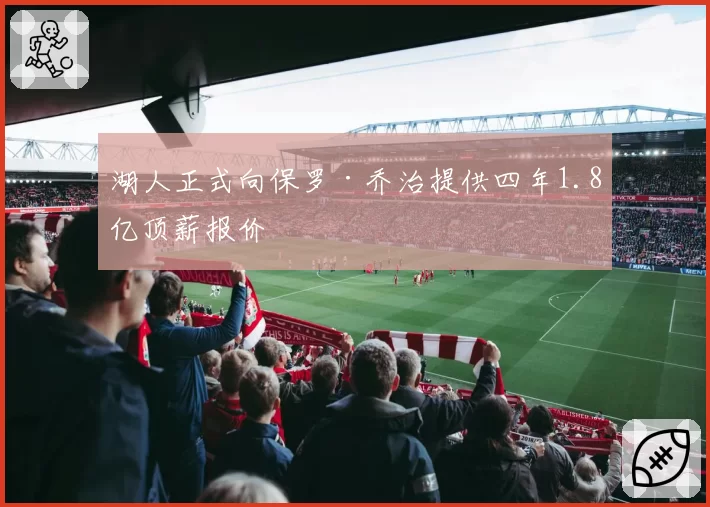 湖人正式向保罗·乔治提供四年1.8亿顶薪报价