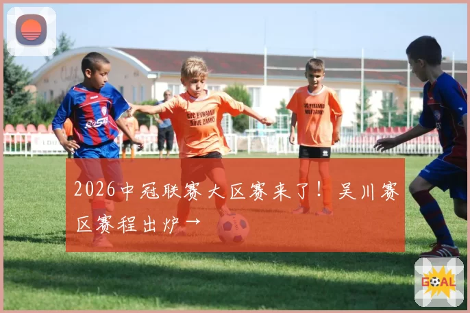 2026中冠联赛大区赛来了！吴川赛区赛程出炉→
