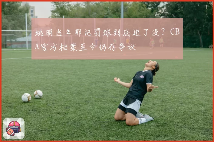 姚明当年那记罚球到底进了没？CBA官方档案至今仍存争议