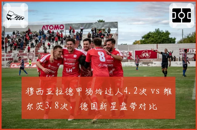 穆西亚拉德甲场均过人4.2次 vs 维尔茨3.8次，德国新星盘带对比