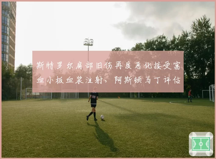 斯特罗尔肩部旧伤再度恶化接受富血小板血浆注射,阿斯顿马丁评估顶替人选