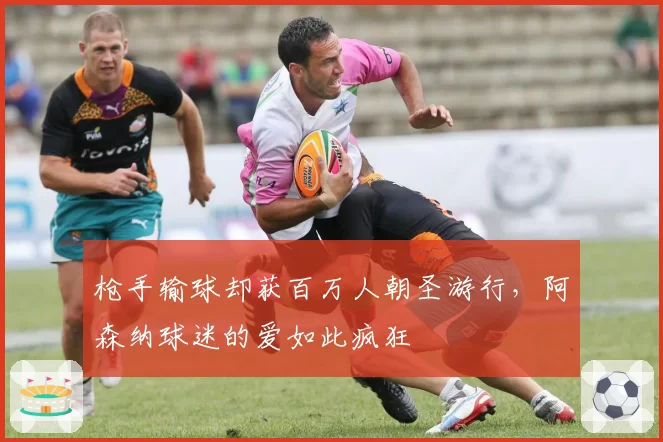 枪手输球却获百万人朝圣游行，阿森纳球迷的爱如此疯狂