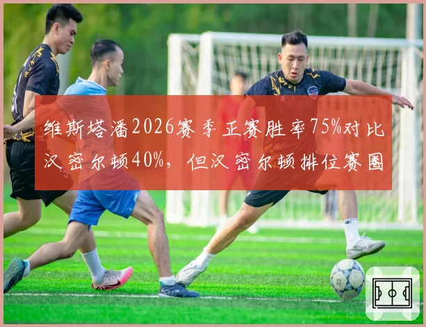 维斯塔潘2026赛季正赛胜率75%对比汉密尔顿40%，但汉密尔顿排位赛圈速更优